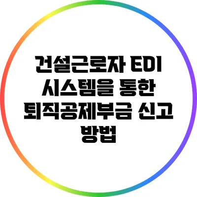 건설근로자 EDI 시스템을 통한 퇴직공제부금 신고 방법