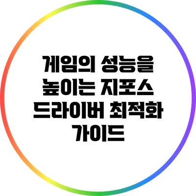 게임의 성능을 높이는 지포스 드라이버 최적화 가이드