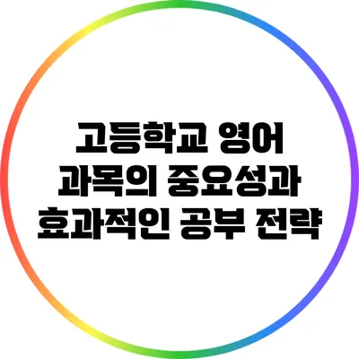 고등학교 영어 과목의 중요성과 효과적인 공부 전략