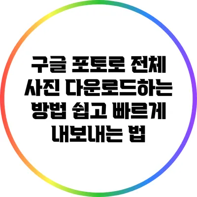 구글 포토로 전체 사진 다운로드하는 방법: 쉽고 빠르게 내보내는 법
