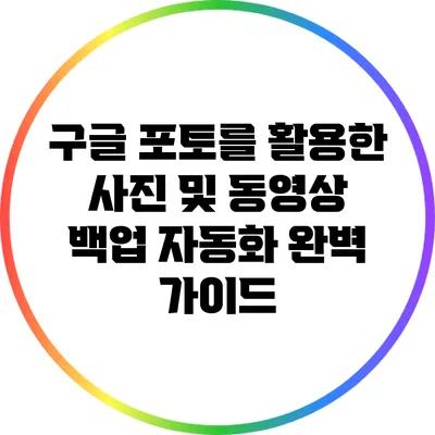 구글 포토를 활용한 사진 및 동영상 백업 자동화 완벽 가이드