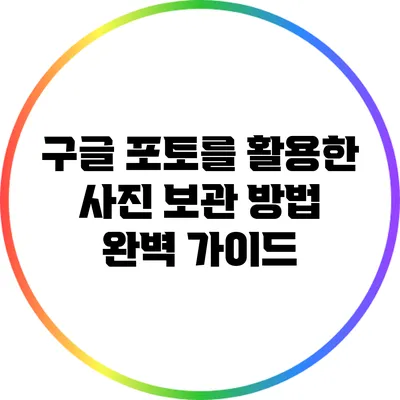 구글 포토를 활용한 사진 보관 방법 완벽 가이드