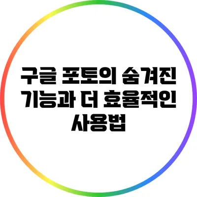 구글 포토의 숨겨진 기능과 더 효율적인 사용법