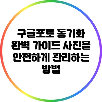 구글포토 동기화 완벽 가이드: 사진을 안전하게 관리하는 방법
