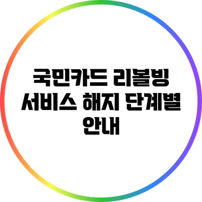국민카드 리볼빙 서비스 해지 단계별 안내