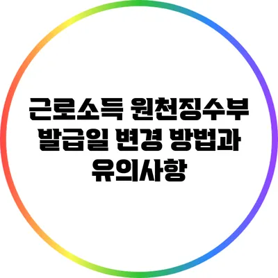 근로소득 원천징수부 발급일 변경 방법과 유의사항