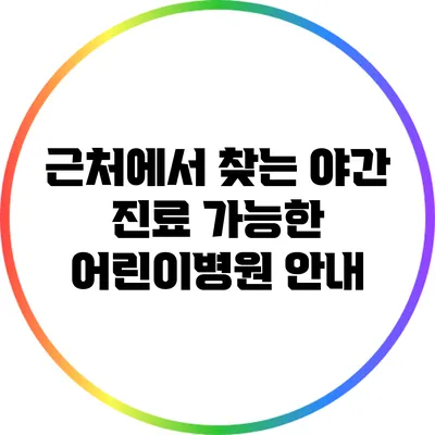 근처에서 찾는 야간 진료 가능한 어린이병원 안내