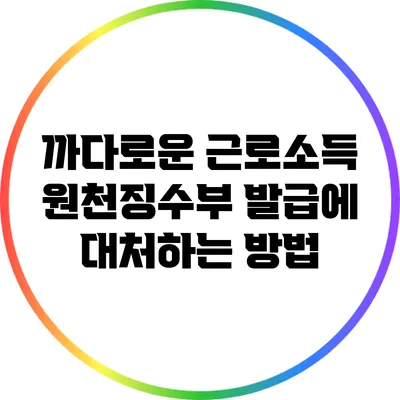 까다로운 근로소득 원천징수부 발급에 대처하는 방법