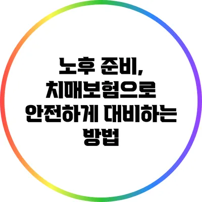 노후 준비, 치매보험으로 안전하게 대비하는 방법