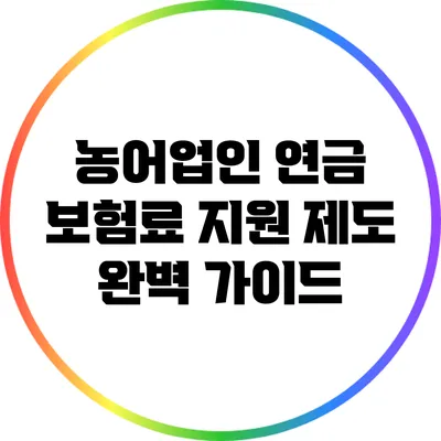 농어업인 연금 보험료 지원 제도 완벽 가이드