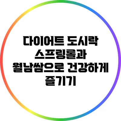 다이어트 도시락: 스프링롤과 월남쌈으로 건강하게 즐기기