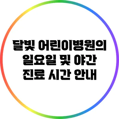 달빛 어린이병원의 일요일 및 야간 진료 시간 안내
