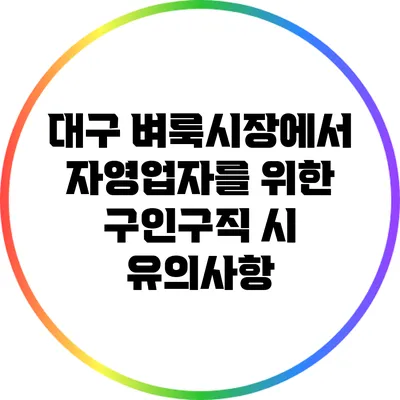 대구 벼룩시장에서 자영업자를 위한 구인구직 시 유의사항