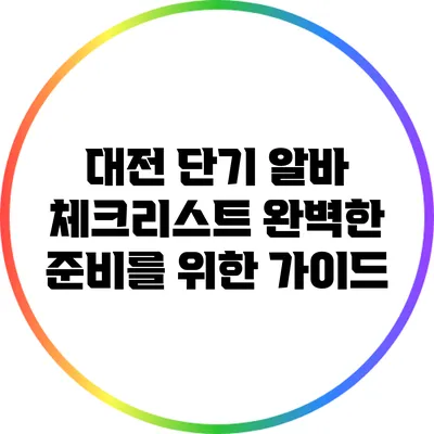 대전 단기 알바 체크리스트: 완벽한 준비를 위한 가이드
