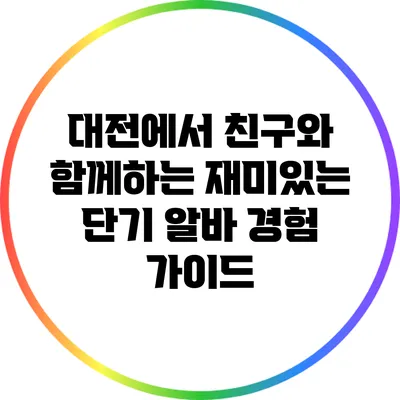 대전에서 친구와 함께하는 재미있는 단기 알바 경험 가이드