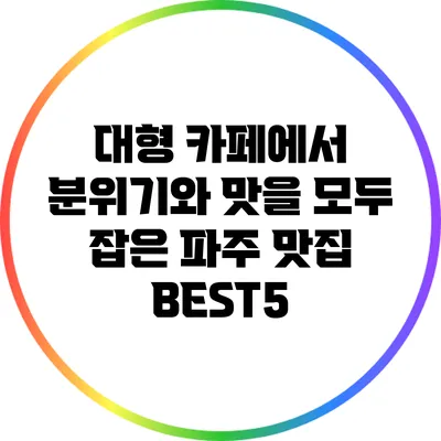 대형 카페에서 분위기와 맛을 모두 잡은 파주 맛집 BEST5