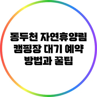 동두천 자연휴양림 캠핑장 대기 예약 방법과 꿀팁