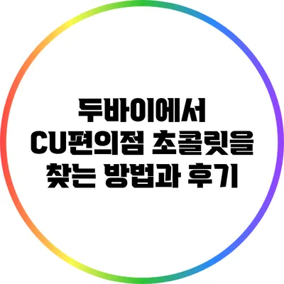 두바이에서 CU편의점 초콜릿을 찾는 방법과 후기
