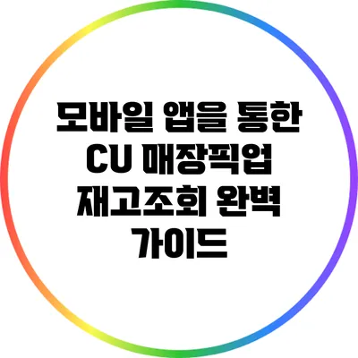 모바일 앱을 통한 CU 매장픽업 재고조회 완벽 가이드