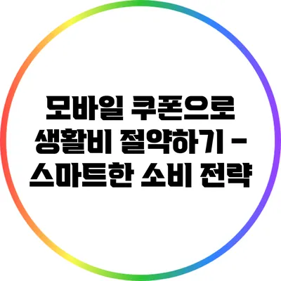 모바일 쿠폰으로 생활비 절약하기 – 스마트한 소비 전략