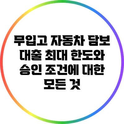 무입고 자동차 담보 대출: 최대 한도와 승인 조건에 대한 모든 것