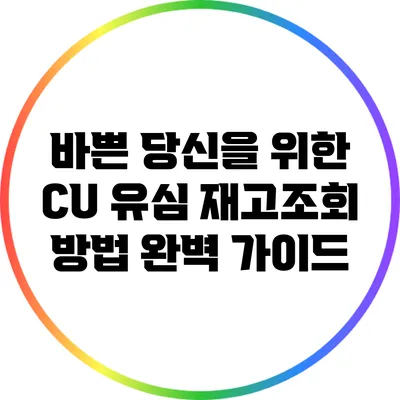 바쁜 당신을 위한 CU 유심 재고조회 방법 완벽 가이드
