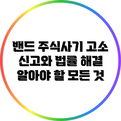 밴드 주식사기 고소 신고와 법률 해결: 알아야 할 모든 것