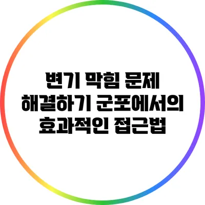 변기 막힘 문제 해결하기: 군포에서의 효과적인 접근법