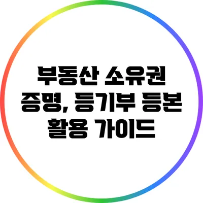 부동산 소유권 증명, 등기부 등본 활용 가이드