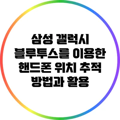 삼성 갤럭시 블루투스를 이용한 핸드폰 위치 추적 방법과 활용