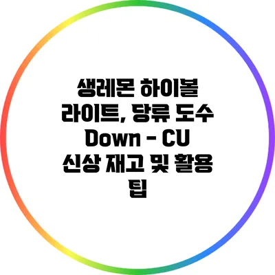 생레몬 하이볼 라이트, 당류 도수 Down - CU 신상 재고 및 활용 팁