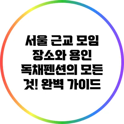 서울 근교 모임 장소와 용인 독채펜션의 모든 것! 완벽 가이드