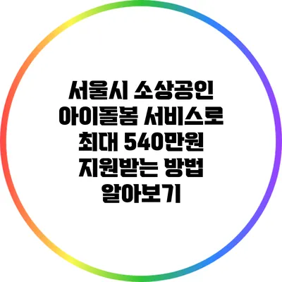 서울시 소상공인 아이돌봄 서비스로 최대 540만원 지원받는 방법 알아보기