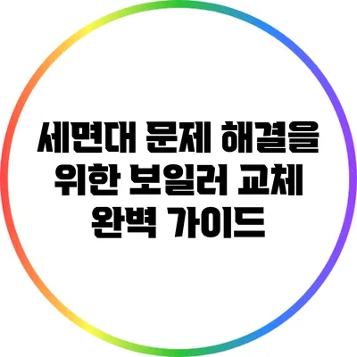 세면대 문제 해결을 위한 보일러 교체 완벽 가이드