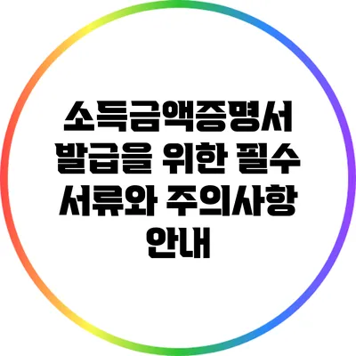 소득금액증명서 발급을 위한 필수 서류와 주의사항 안내