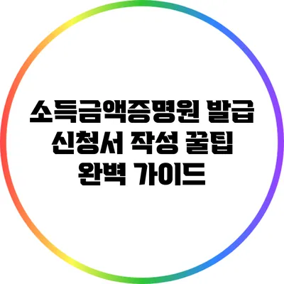 소득금액증명원 발급 신청서 작성 꿀팁 완벽 가이드