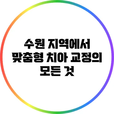 수원 지역에서 맞춤형 치아 교정의 모든 것