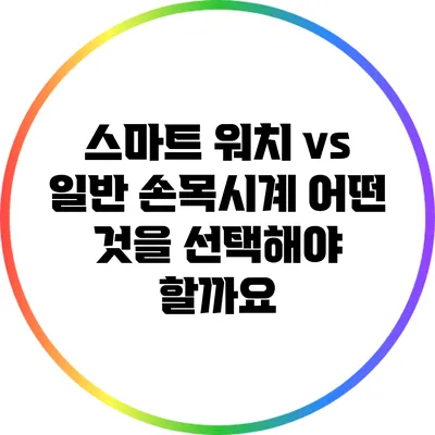 스마트 워치 vs 일반 손목시계: 어떤 것을 선택해야 할까요?
