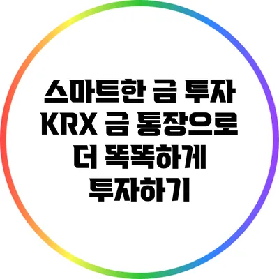 스마트한 금 투자: KRX 금 통장으로 더 똑똑하게 투자하기
