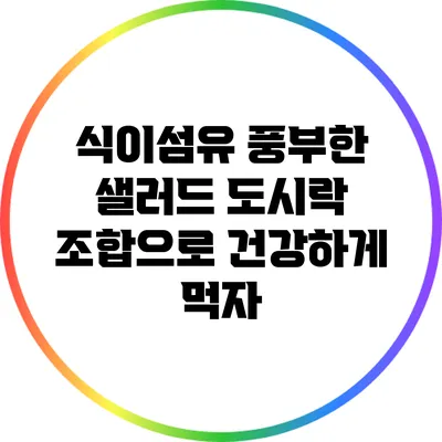 식이섬유 풍부한 샐러드 도시락 조합으로 건강하게 먹자