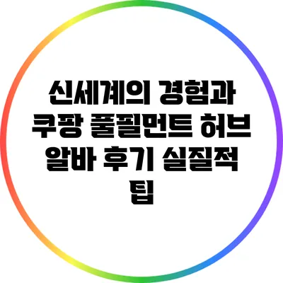 신세계의 경험과 쿠팡 풀필먼트 허브 알바 후기: 실질적 팁