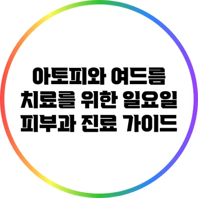 아토피와 여드름 치료를 위한 일요일 피부과 진료 가이드