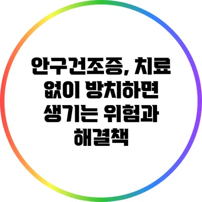 안구건조증, 치료 없이 방치하면 생기는 위험과 해결책