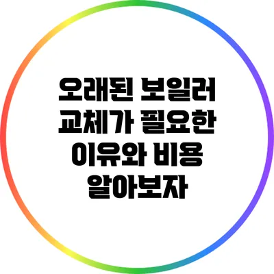 오래된 보일러 교체가 필요한 이유와 비용 알아보자