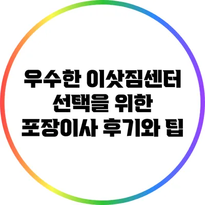 우수한 이삿짐센터 선택을 위한 포장이사 후기와 팁