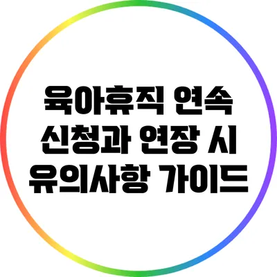 육아휴직 연속 신청과 연장 시 유의사항 가이드