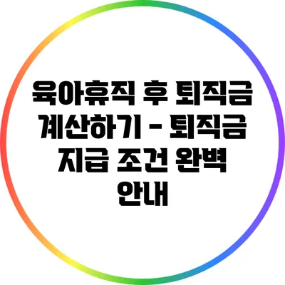 육아휴직 후 퇴직금 계산하기 - 퇴직금 지급 조건 완벽 안내