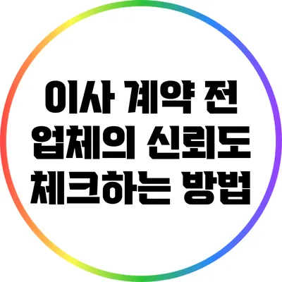 이사 계약 전 업체의 신뢰도 체크하는 방법