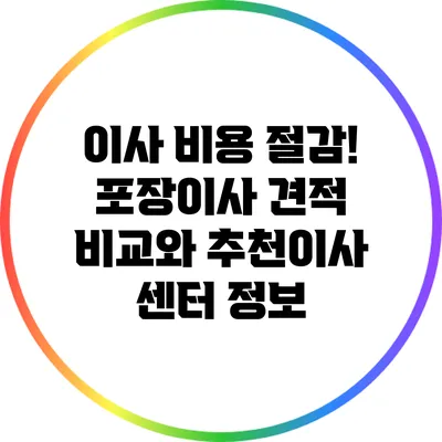 이사 비용 절감! 포장이사 견적 비교와 추천이사 센터 정보