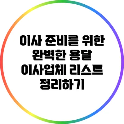 이사 준비를 위한 완벽한 용달 이사업체 리스트 정리하기